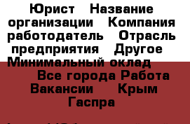 Юрист › Название организации ­ Компания-работодатель › Отрасль предприятия ­ Другое › Минимальный оклад ­ 28 000 - Все города Работа » Вакансии   . Крым,Гаспра